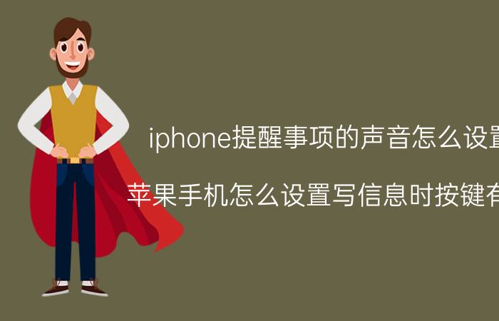 iphone提醒事项的声音怎么设置 苹果手机怎么设置写信息时按键有声？